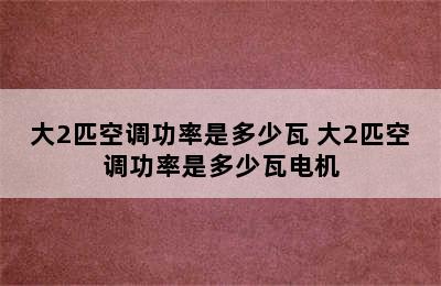 大2匹空调功率是多少瓦 大2匹空调功率是多少瓦电机